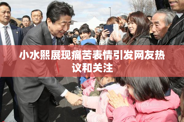 小水熙展现痛苦表情引发网友热议和关注