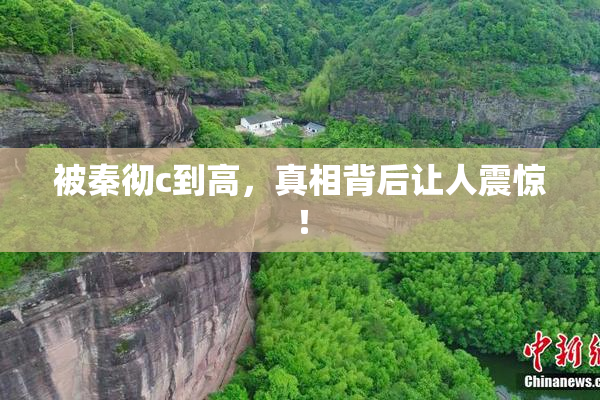 被秦彻c到高，真相背后让人震惊！