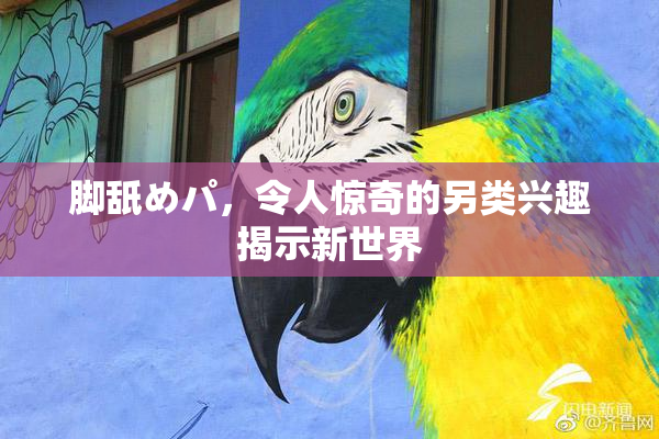 脚舐めパ，令人惊奇的另类兴趣揭示新世界