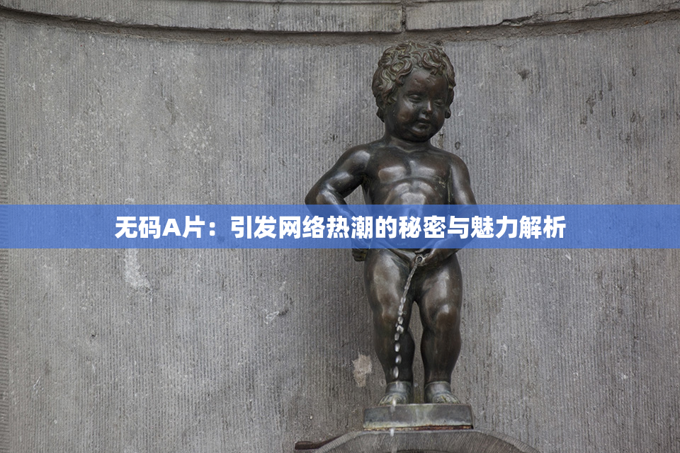 无码A片：引发网络热潮的秘密与魅力解析