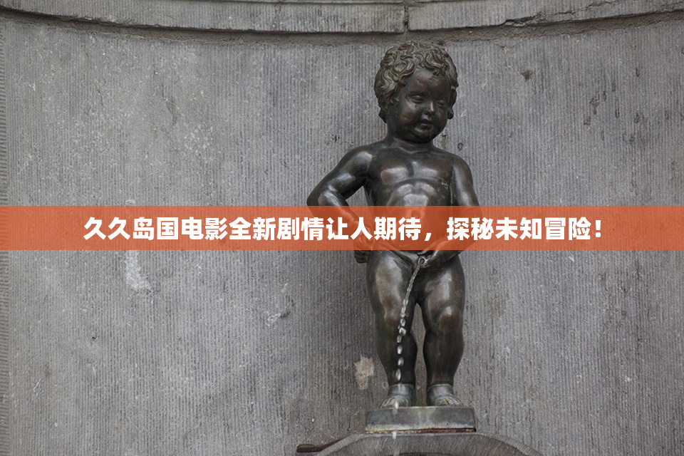 久久岛国电影全新剧情让人期待，探秘未知冒险！