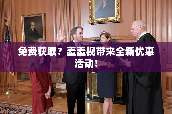 免费获取？羞羞视带来全新优惠活动！
