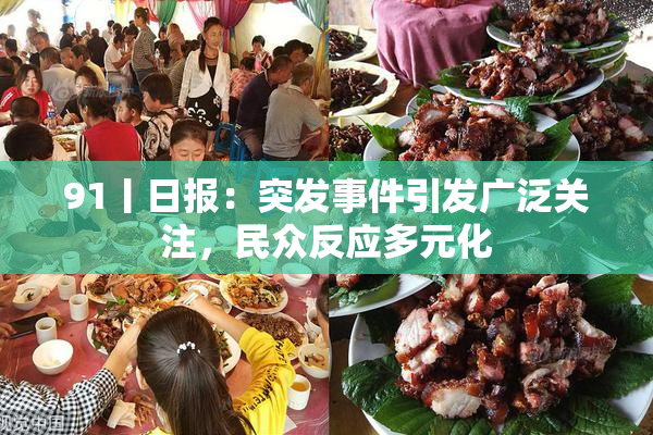91丨日报：突发事件引发广泛关注，民众反应多元化