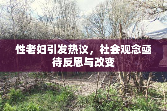 性老妇引发热议，社会观念亟待反思与改变
