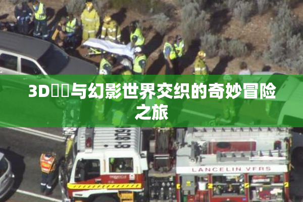 3D姉弚与幻影世界交织的奇妙冒险之旅