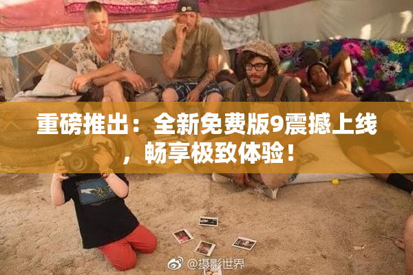 重磅推出：全新免费版9震撼上线，畅享极致体验！