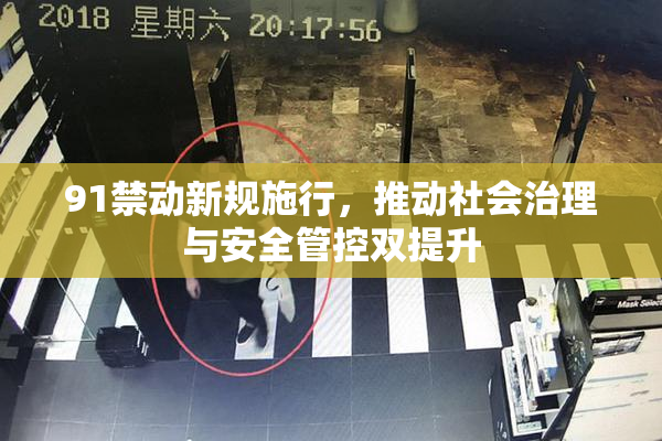 91禁动新规施行，推动社会治理与安全管控双提升