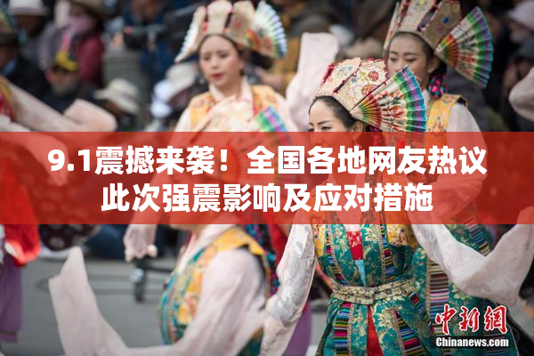 9.1震撼来袭！全国各地网友热议此次强震影响及应对措施