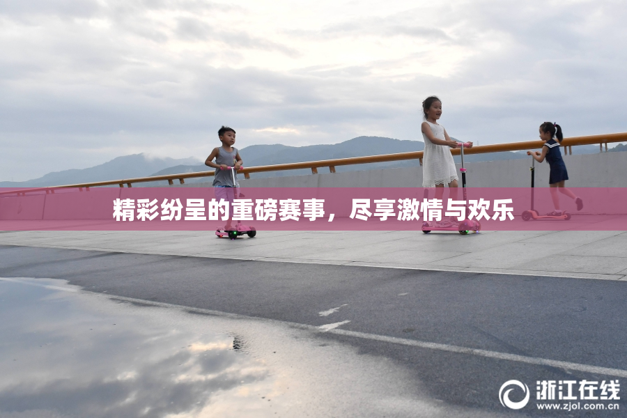 精彩纷呈的重磅赛事，尽享激情与欢乐