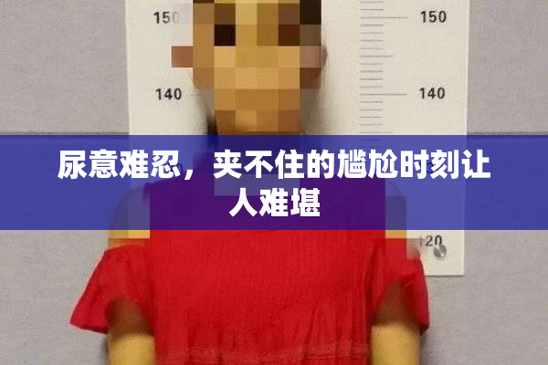 尿意难忍，夹不住的尴尬时刻让人难堪