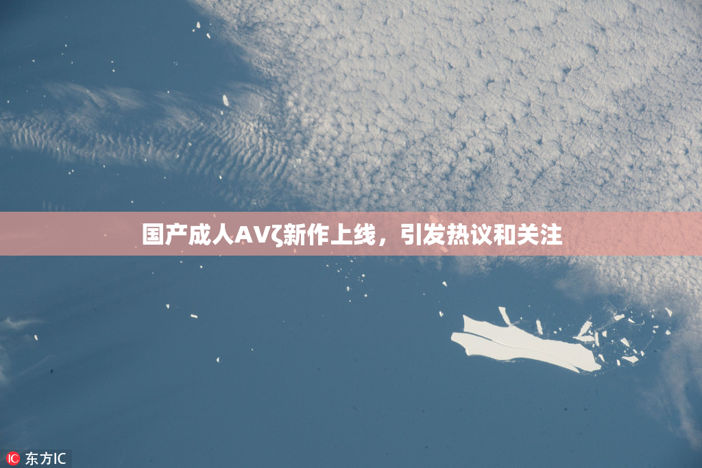 国产成人AVζ新作上线，引发热议和关注