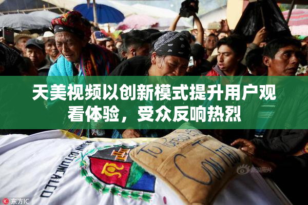 天美视频以创新模式提升用户观看体验，受众反响热烈