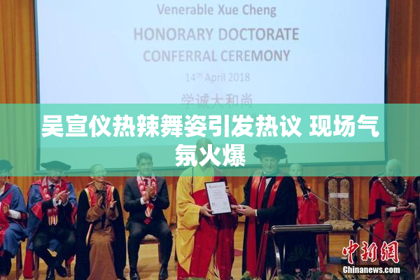 吴宣仪热辣舞姿引发热议 现场气氛火爆
