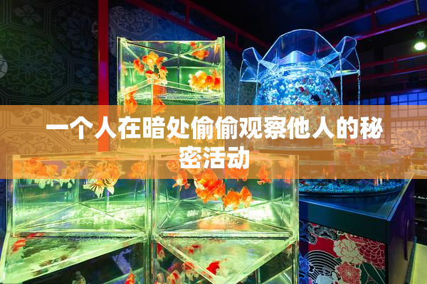 一个人在暗处偷偷观察他人的秘密活动