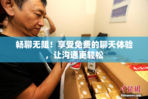 畅聊无阻！享受免费的聊天体验，让沟通更轻松