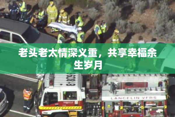 老头老太情深义重，共享幸福余生岁月