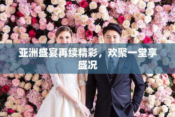 亚洲盛宴再续精彩，欢聚一堂享盛况