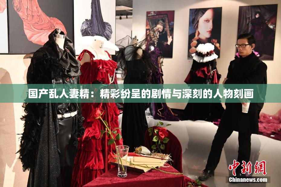 国产乱人妻精：精彩纷呈的剧情与深刻的人物刻画