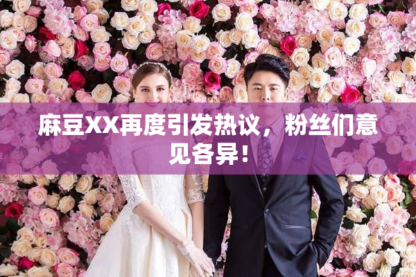 麻豆XX再度引发热议，粉丝们意见各异！