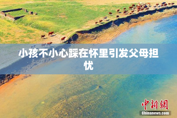 小孩不小心踩在怀里引发父母担忧