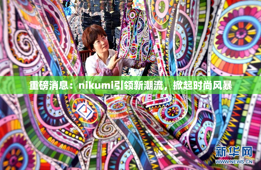 重磅消息：nikumi引领新潮流，掀起时尚风暴