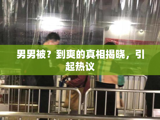男男被？到爽的真相揭晓，引起热议