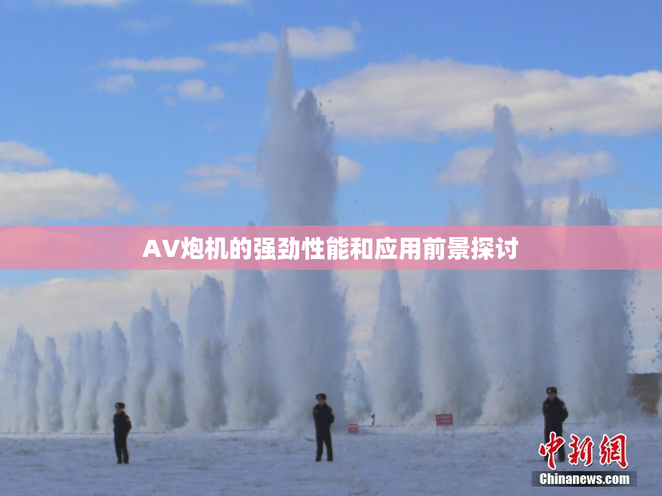 AV炮机的强劲性能和应用前景探讨
