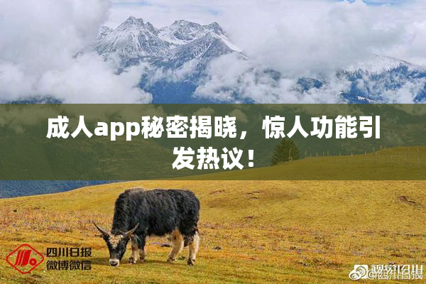 成人app秘密揭晓，惊人功能引发热议！