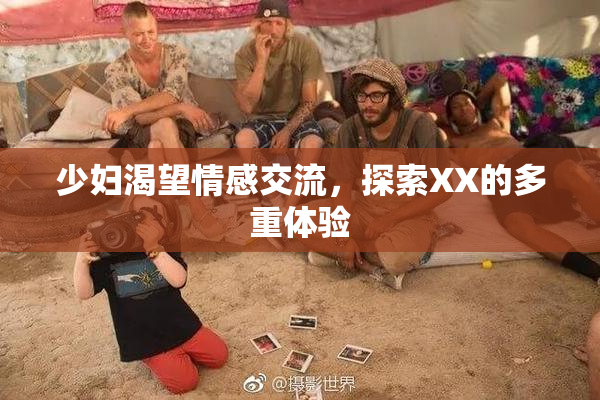 少妇渴望情感交流，探索XX的多重体验