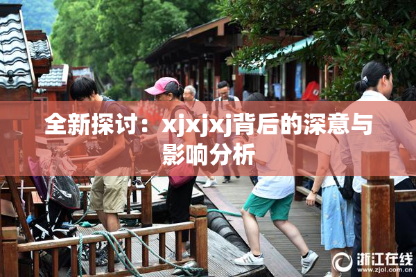全新探讨：xjxjxj背后的深意与影响分析