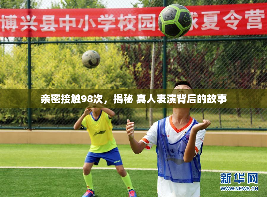 亲密接触98次，揭秘 真人表演背后的故事