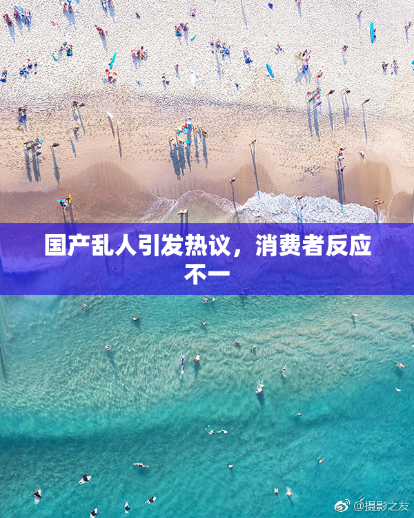 国产乱人引发热议，消费者反应不一