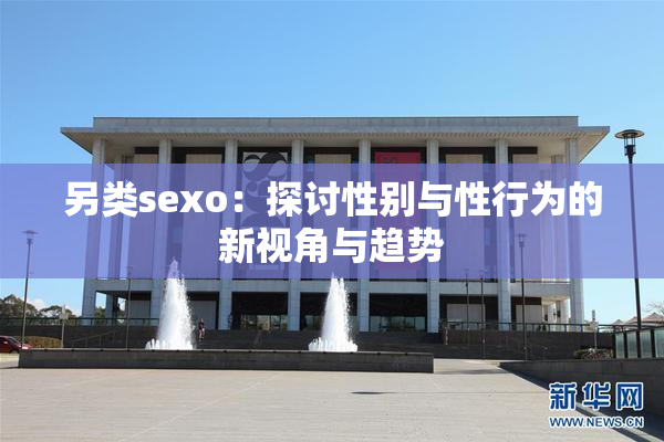 另类sexo：探讨性别与性行为的新视角与趋势