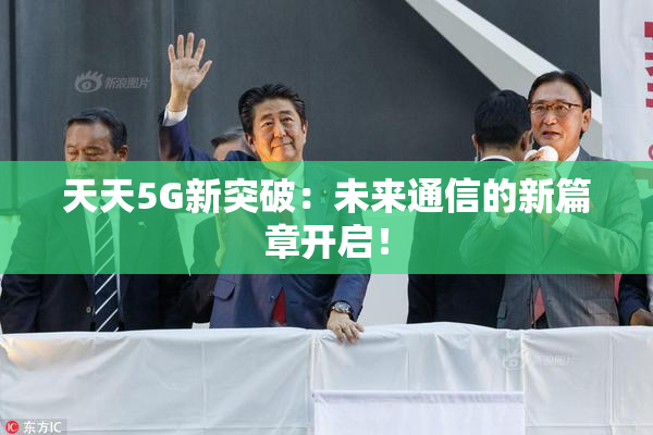 天天5G新突破：未来通信的新篇章开启！
