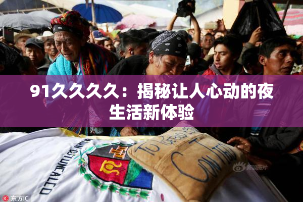 91久久久久：揭秘让人心动的夜生活新体验