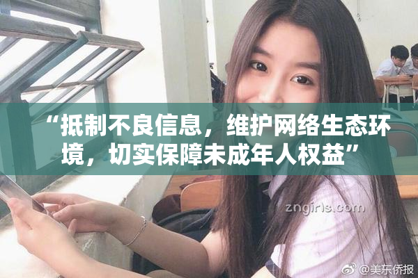 “抵制不良信息，维护网络生态环境，切实保障未成年人权益”