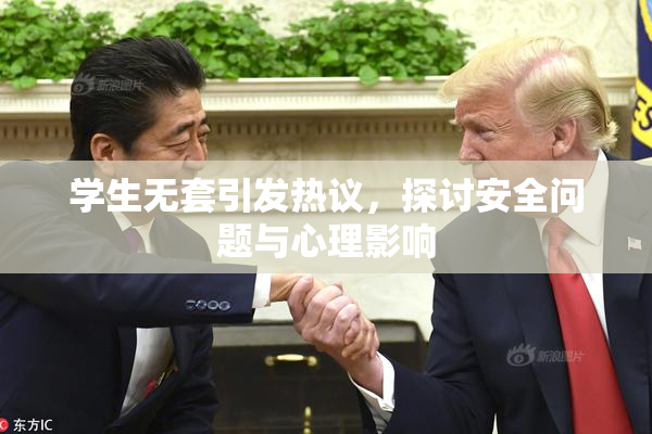 学生无套引发热议，探讨安全问题与心理影响