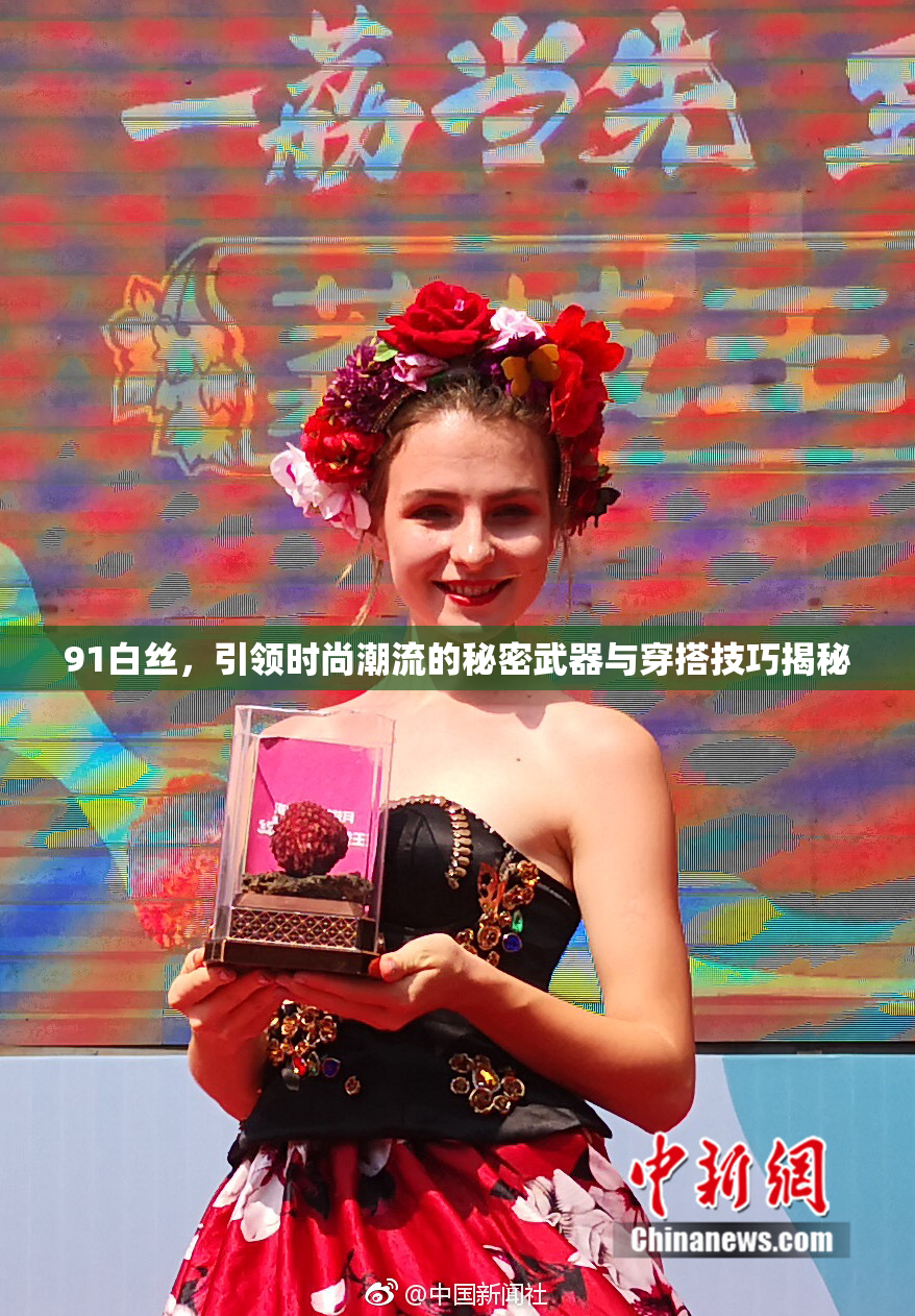 91白丝，引领时尚潮流的秘密武器与穿搭技巧揭秘