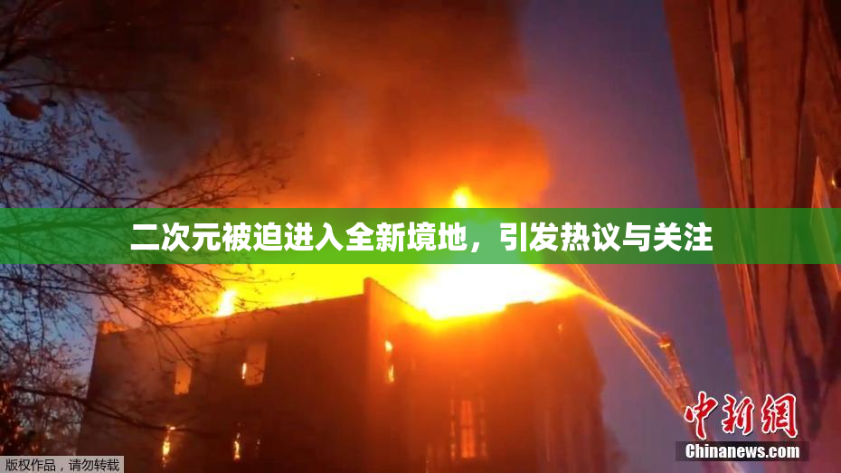 二次元被迫进入全新境地，引发热议与关注