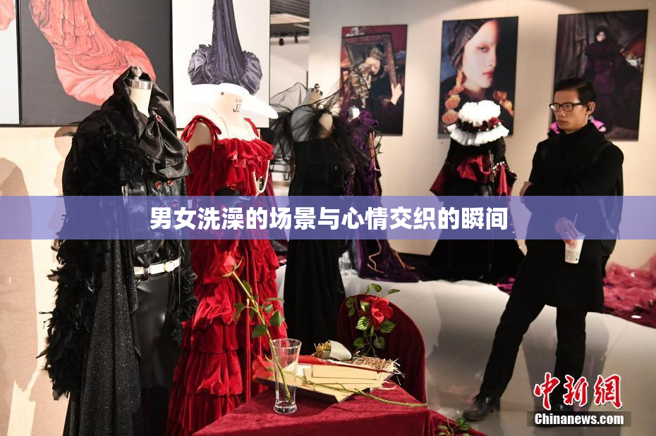 男女洗澡的场景与心情交织的瞬间