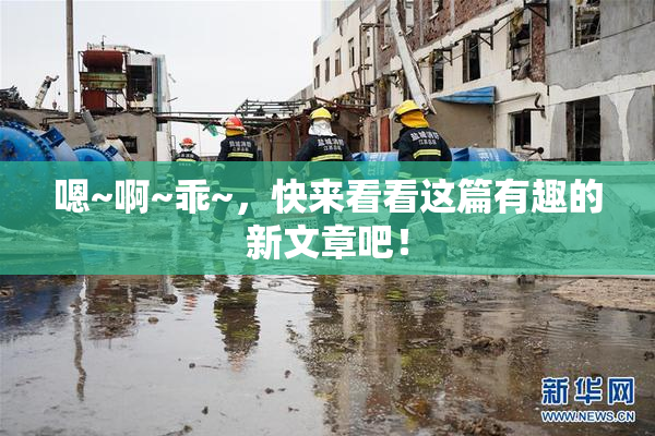 嗯~啊~乖~，快来看看这篇有趣的新文章吧！