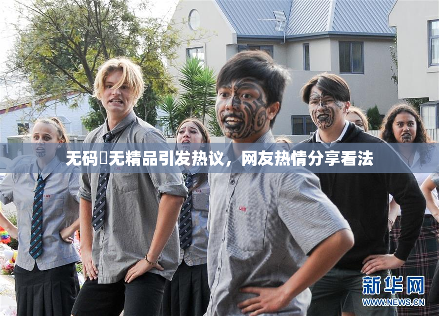 无码囯无精品引发热议，网友热情分享看法