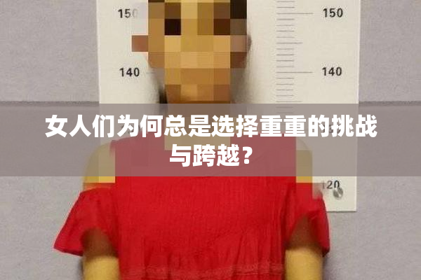 女人们为何总是选择重重的挑战与跨越？
