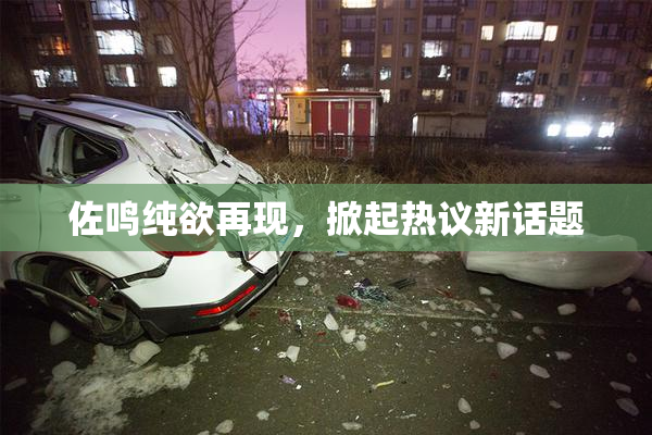 佐鸣纯欲再现，掀起热议新话题