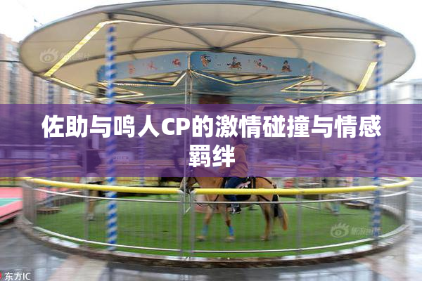佐助与鸣人CP的激情碰撞与情感羁绊