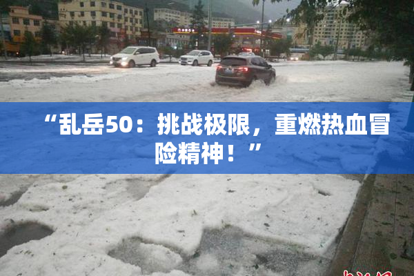 “乱岳50：挑战极限，重燃热血冒险精神！”
