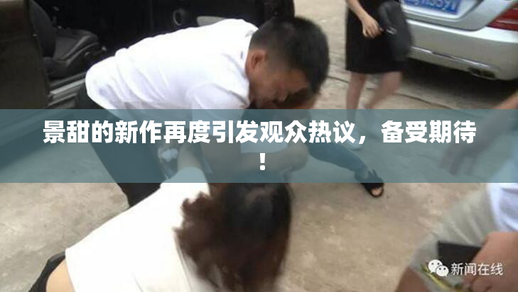 景甜的新作再度引发观众热议，备受期待！