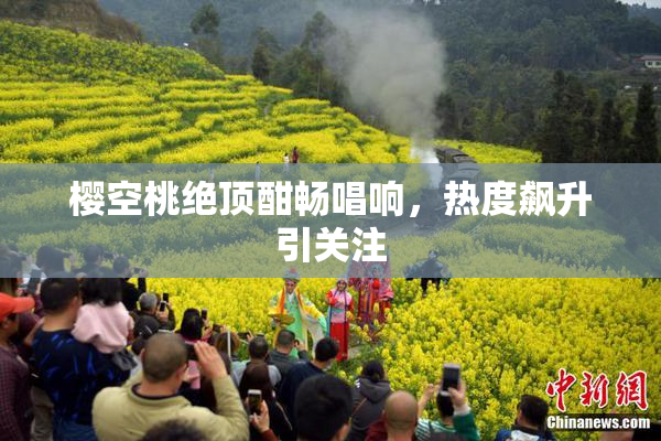 樱空桃绝顶酣畅唱响，热度飙升引关注