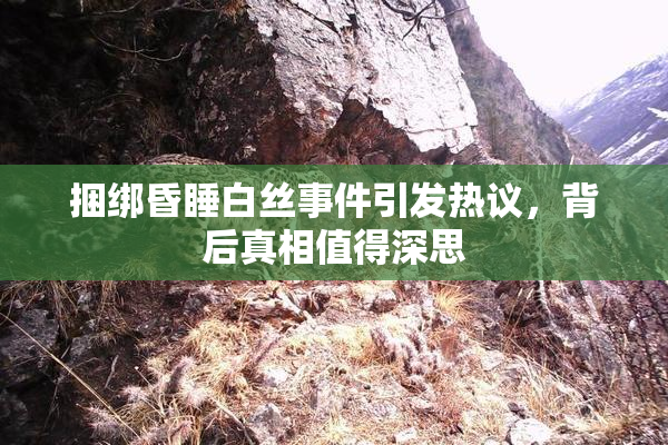 捆绑昏睡白丝事件引发热议，背后真相值得深思