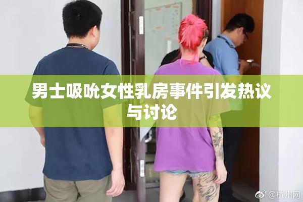 男士吸吮女性乳房事件引发热议与讨论